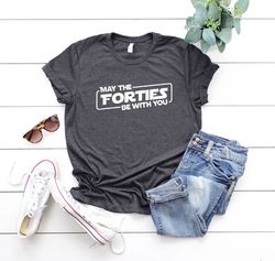 May the Forties Be With You Tee, 40th Birthday Gift, Forties T-shirt, Hello 40 Shirt,Birthday Party, 40th Birthday Shirt