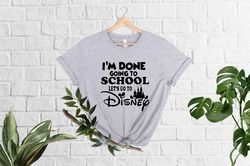 I'm Done Going To School Let's Go To Disney, Disney Graduation, Disney Trip, Disney Shirt, Student Gift, School Spirit S
