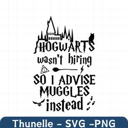 hogwarts wasn't hiring so i advise muggles instead svg, wizard school house svg,hogwart alumni svg,muggle in the street