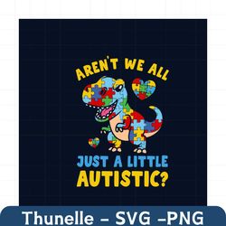 Arent We All Just a Little Autistic Svg, Autism Svg, Autism Awareness Svg, Awareness Svg, Autistic Svg, Dinosaurus Svg,