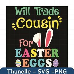 Will Trade Cousin For Easter Eggs Svg, Easter Svg, Happy Easter Svg, Easter Svg, Easter 2021 Svg, Bunny Svg, Easter Eggs