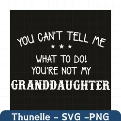 You Can Not Tell Me What To Do You Are Not My Granddaughter Svg, Trending Svg, Granddaughter Svg, Grandma Svg, Grandpa S