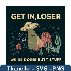 Get In Loser Were Doing Butt Stuff Svg, Trending Svg, Trending Now, Trending, UFO Svg, Loser Svg, Butt Stuff Svg, UFO Ve
