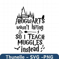 Hogwarts wasn't hiring so i teach Muggles instead, I teach muggles svg, teacher superpower svg, super teacher svg, muggl