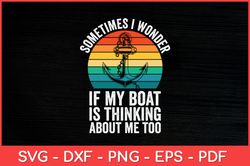 Sometimes I Wonder If My Boat Is Thinking About Me Too Svg Design