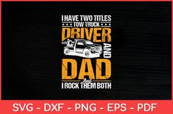 I Have Two Titles Tow Truck Driver And Dad Funny Svg Design