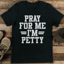 Pray For Me I'm Petty Tee