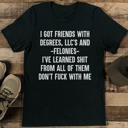 I Got Friends With Degrees, LLC's And Felonies Tee