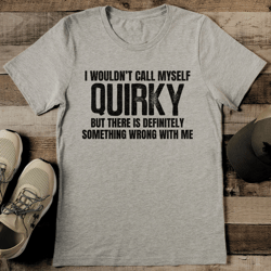 I Wouldn’t Call Myself Quiky But There Is Definitely Something Tee