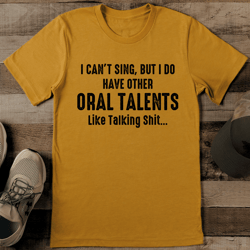 i can’t sing but i do have other oral talents lile talking shit tee