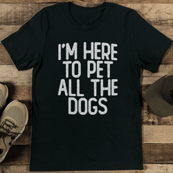 i'm here to pet all the dogs tee