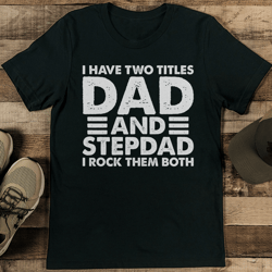 I Have Two Titles Dad And Stepdad I Rock Them Both Tee