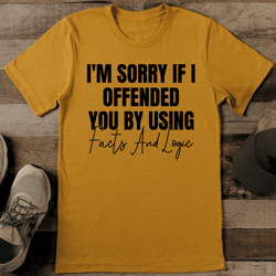 I'm Sorry If I Offended You By Using Facts and Logic Tee
