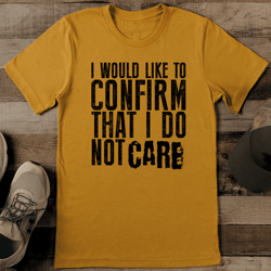 i would like to confirm that i do not care tee