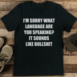 i’m sorry what language are you speaking it sounds like bullshit tee