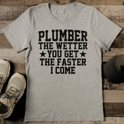 plumber the wetter you get the faster i come tee