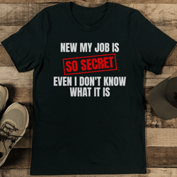 new my job is so secret even i don't know what it is tee
