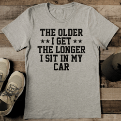 The Older I Get The Longer I Sit In My Car Tee