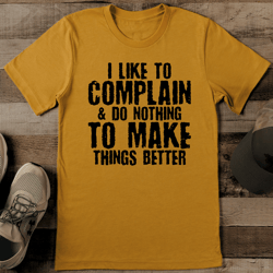 i like to complain & do nothing to make things better tee