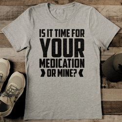is it time for your medication or mine tee