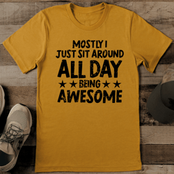 Mostly I Just Sit Around All Day Being Awesome Tee