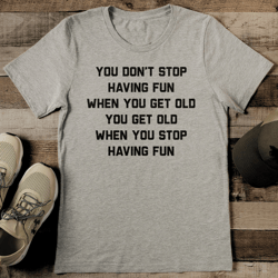 you don't stop having fun when you get old tee