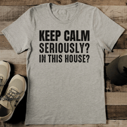 keep calm seriously in this house tee