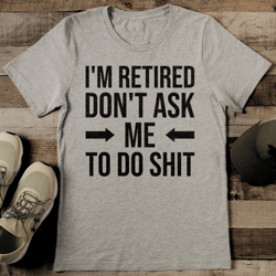 I'm Retired Don't Ask Me To Do S* Tee