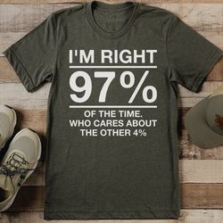 I'm Right 97% Of The Time Who Cares About The Other 4% Tee
