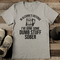 In Alcohol's Defense I've Done Some Dumb Stuff Sober Tee