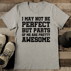 I May Not Be Perfect But Parts Of Me Are Pretty Awesome Tee