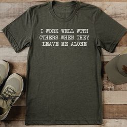 I Work Well With Others When They Leave Me Alone Tee