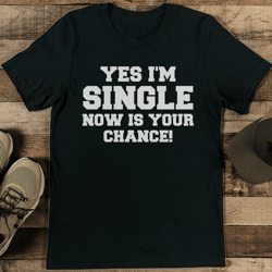Yes I'm Single Now Is Your Chance Tee