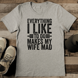 Everything I Like To Do Makes My Wife Mad Tee