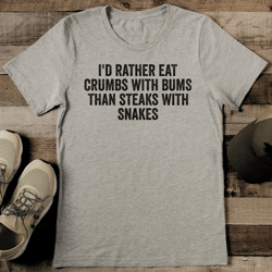 i'd rather eat crumbs with bums than steaks with snakes tee