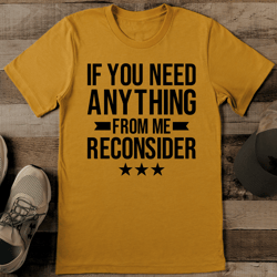 If You Need Anything From Me Reconsider Tee