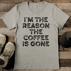 I'm The Reason The Coffee Is Gone Tee