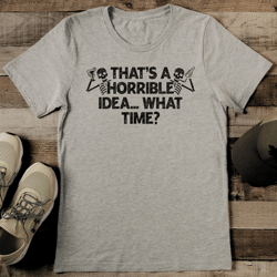 That's A Horrible Idea What Time Tee