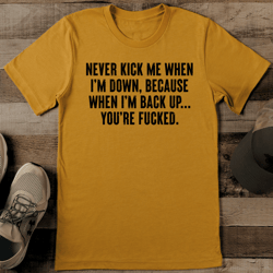 Never Kick Me When I'm Down Because When I'm Back Up Tee