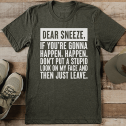 Dear Sneeze If You're Gonna Happen Happen Tee