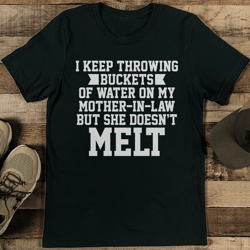 i keep throwing buckets of water on my mother in law tee
