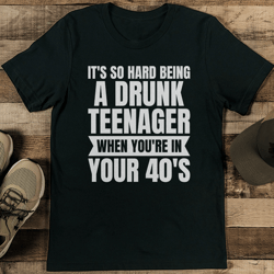 it's so hard being a drunk teenager when you're in your 40's tee