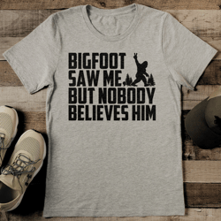 Bigfoot Saw Me But Nobody Believes Him Tee