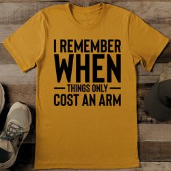 I Remember When Things Only Cost An Arm Tee