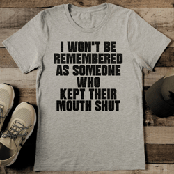 I Won't Be Remembered As Someone Who Kept Their Mouth Shut Tee