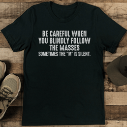 be careful when you blindly follow the masses tee