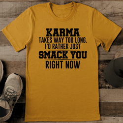Karma Takes Way Too Long I'd Rather Just Smack You Right Now Tee