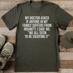 My Doctor Asked If Anyone In My Family Suffers From Insanity Tee