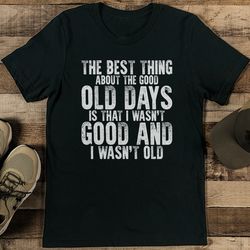 the best thing about the good old days tee