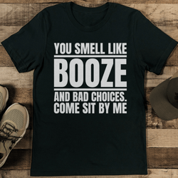 you smell like booze and bad choices come sit by me tee